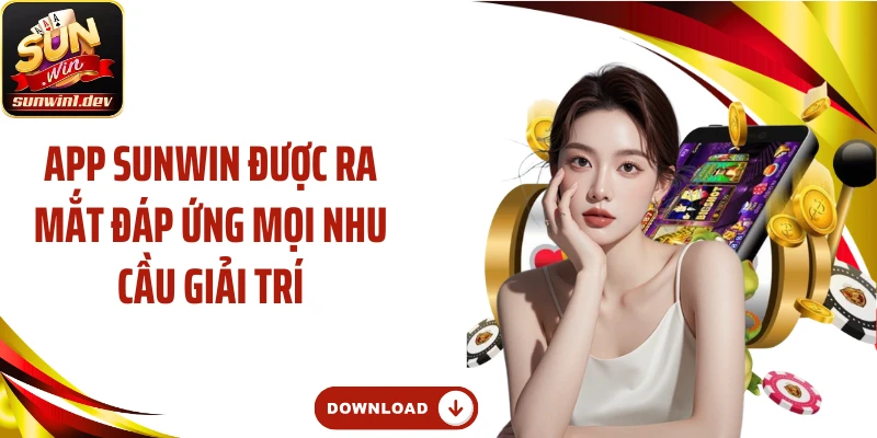 App Sunwin được ra mắt đáp ứng mọi nhu cầu giải trí