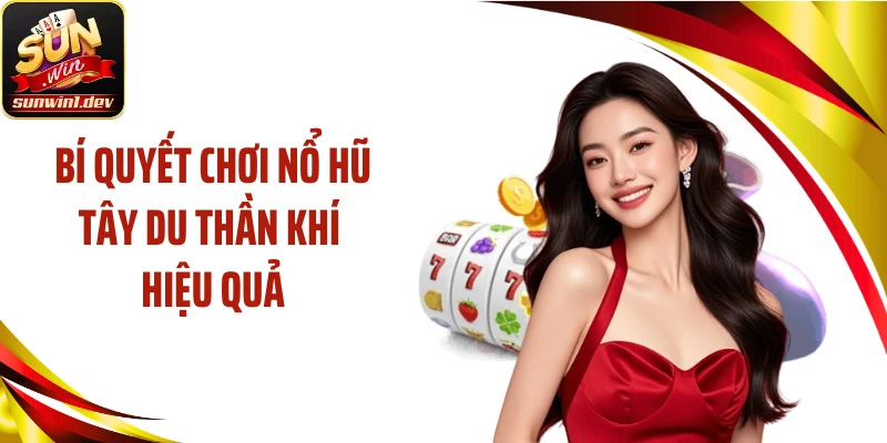Bí quyết chơi nổ hũ Tây du thần khí hiệu quả