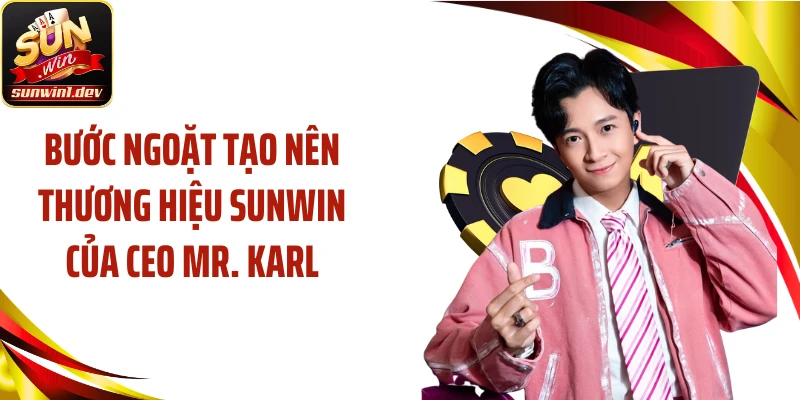Bước ngoặt tạo nên thương hiệu SUNWIN của CEO Mr. Karl