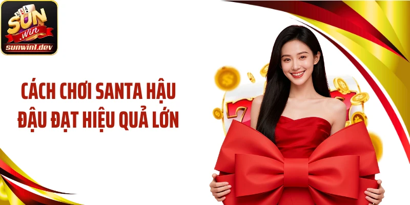 Cách chơi Santa hậu đậu đạt hiệu quả lớn