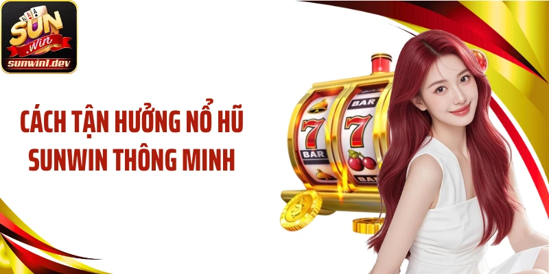 Cách tận hưởng nổ hũ SUNWIN thông minh