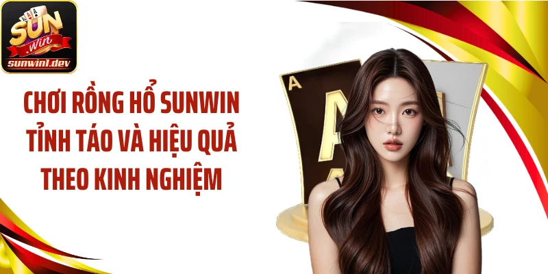 Chơi Rồng hổ SUNWIN tỉnh táo và hiệu quả theo kinh nghiệm