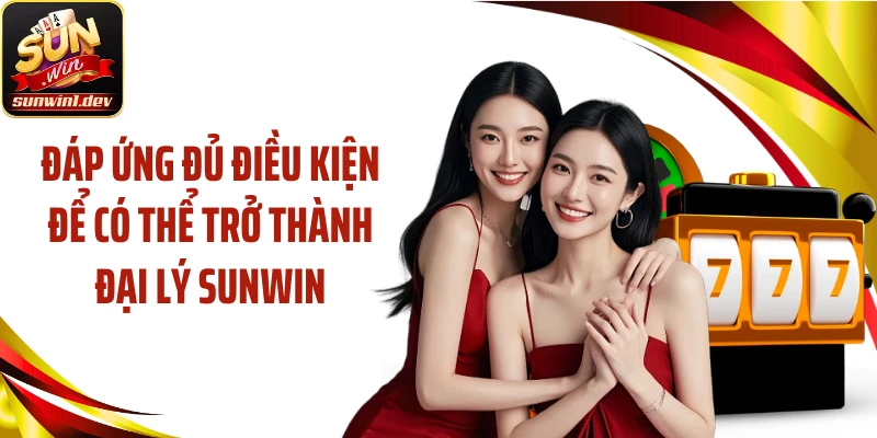 Đáp ứng đủ điều kiện để có thể trở thành đại lý Sunwin