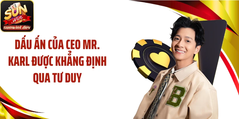 Dấu ấn của CEO Mr. Karl được khẳng định qua tư duy