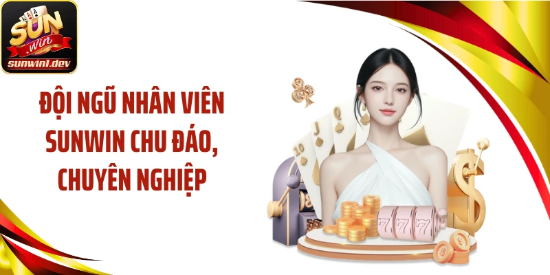 Đội ngũ nhân viên SUNWIN chu đáo, chuyên nghiệp
