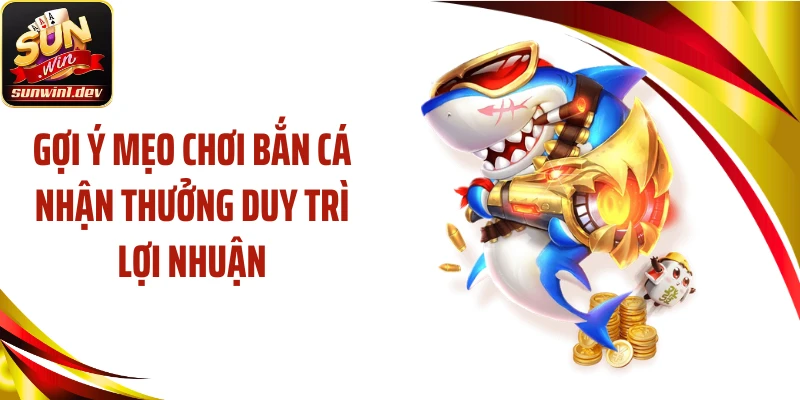 Gợi ý mẹo chơi bắn cá nhận thưởng duy trì lợi nhuận