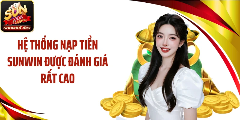 Hệ thống nạp tiền Sunwin được đánh giá rất cao