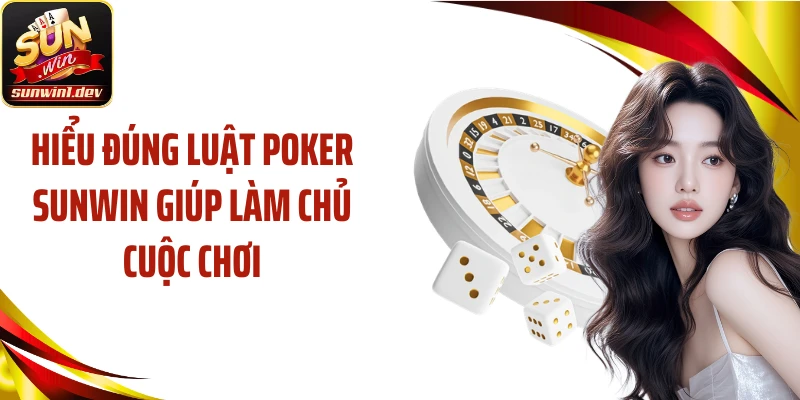 Hiểu đúng luật Poker SUNWIN giúp làm chủ cuộc chơi