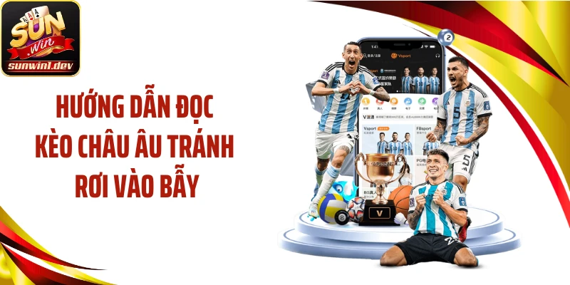 Hướng dẫn đọc kèo châu Âu tránh rơi vào bẫy