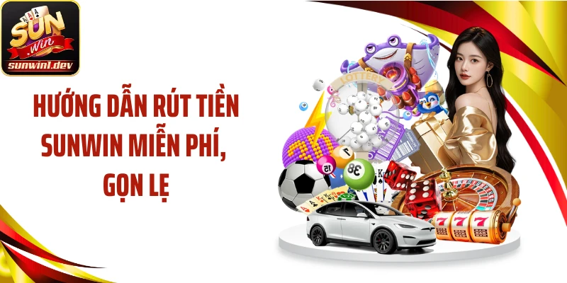 Hướng dẫn rút tiền SUNWIN miễn phí, gọn lẹ
