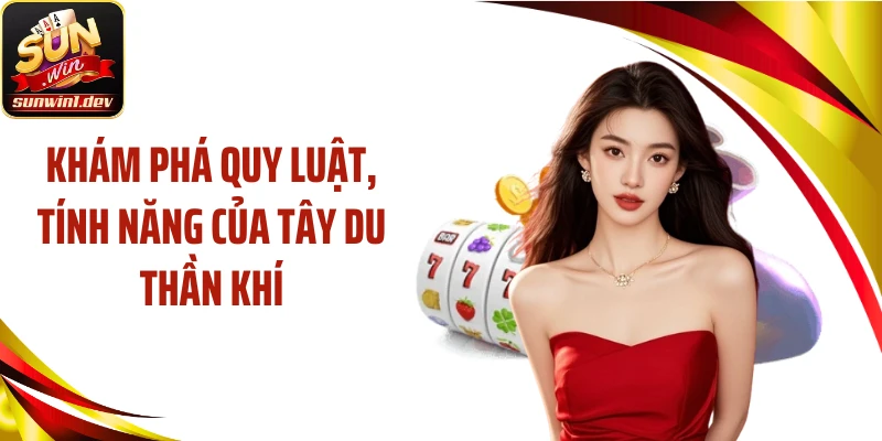 Khám phá quy luật, tính năng của Tây du thần khí