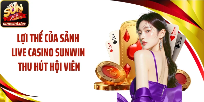 Lợi thế của sảnh live casino SUNWIN thu hút hội viên