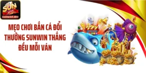 Mẹo Chơi Bắn Cá Đổi Thưởng SUNWIN Thắng Đều Mỗi Ván