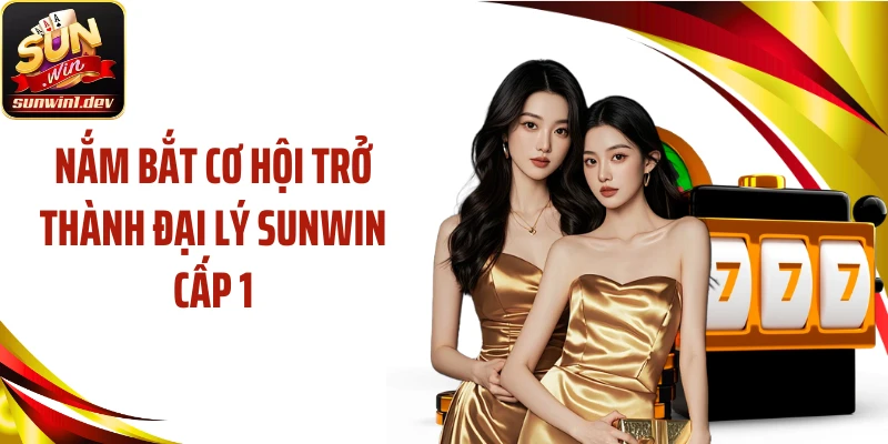 Nắm bắt cơ hội trở thành đại lý Sunwin cấp 1