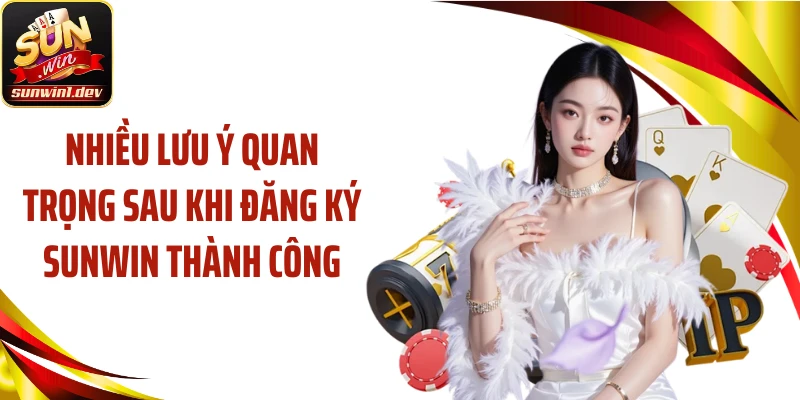 Nhiều lưu ý quan trọng sau khi đăng ký Sunwin thành công