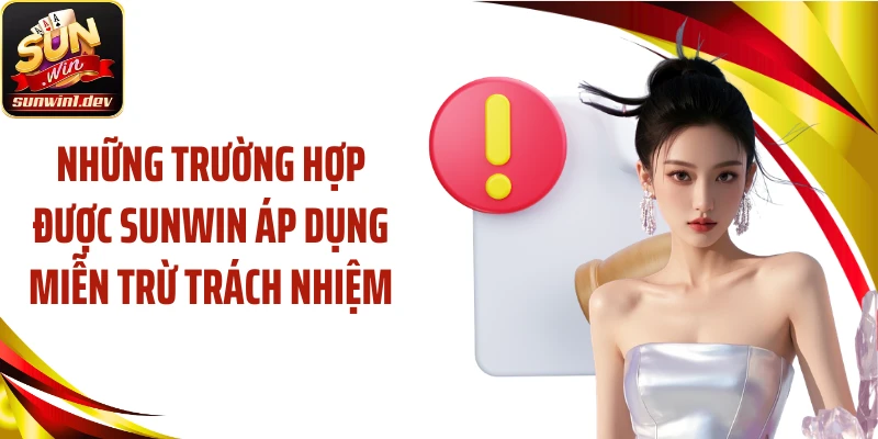 Những trường hợp được SUNWIN áp dụng miễn trừ trách nhiệm