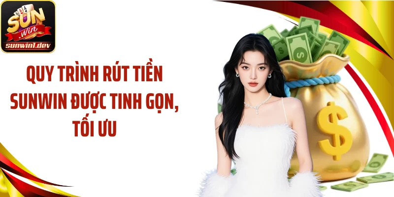 Quy trình rút tiền Sunwin được tinh gọn, tối ưu