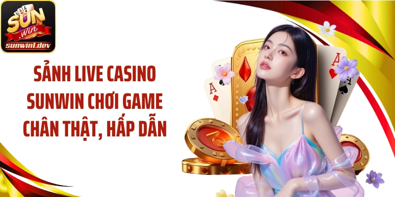 Sảnh live casino SUNWIN chơi game chân thật, hấp dẫn