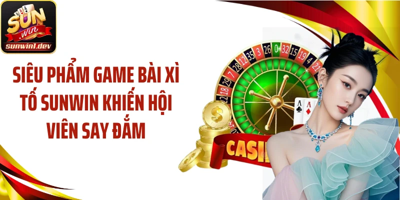 Siêu phẩm game bài xì tố SUNWIN khiến hội viên say đắm