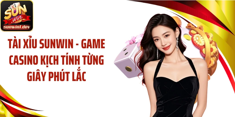 Tài Xỉu SUNWIN - Game Casino Kịch Tính Từng Giây Phút Lắc