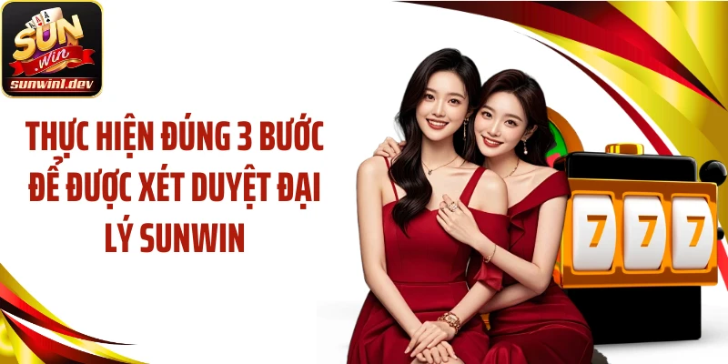 Thực hiện đúng 3 bước để được xét duyệt đại lý Sunwin