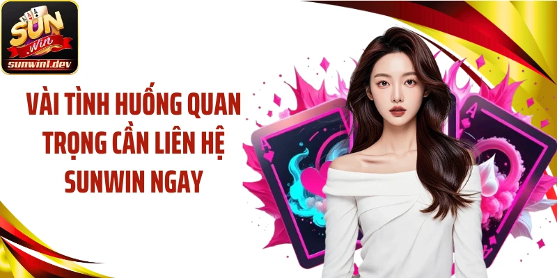 Vài tình huống quan trọng cần liên hệ Sunwin ngay