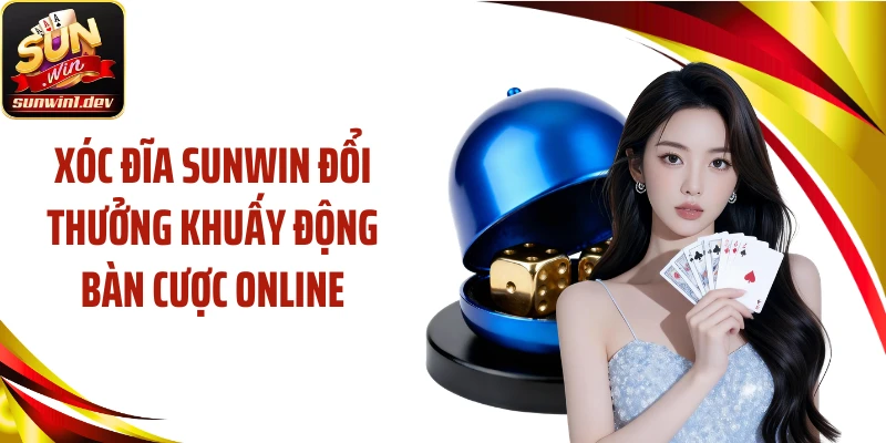 Xóc Đĩa SUNWIN Đổi Thưởng Khuấy Động Bàn Cược Online